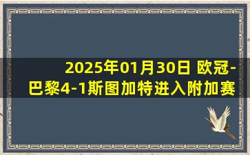 2025年01月30日 欧冠-巴黎4-1斯图加特进入附加赛 登贝莱戴帽巴尔科拉传射